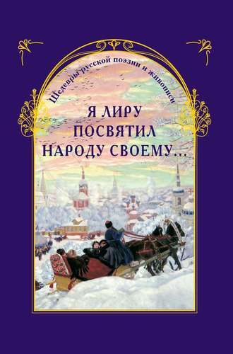 Группа авторов. Я лиру посвятил народу своему… Шедевры русской поэзии и живописи