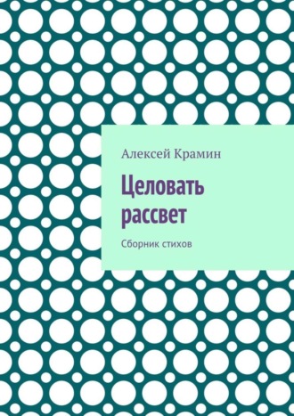 Алексей Александрович Крамин. Целовать рассвет. Сборник стихов