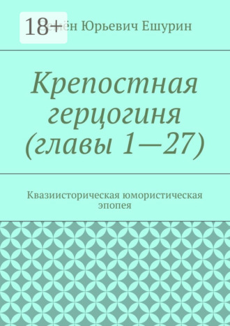 Обложка книги «Крепостная герцогиня (главы 1—27). Квазиисторическая юмористическая эпопея»