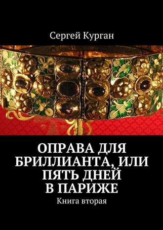 Сергей Курган. Оправа для бриллианта, или Пять дней в Париже. Книга вторая