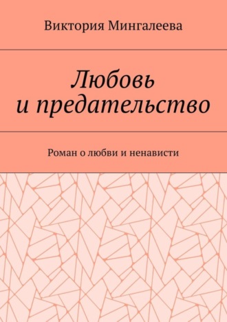 Виктория Мингалеева. Любовь и предательство. Роман о любви и ненависти