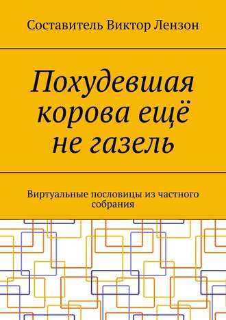 Виктор Маркович Лензон. Похудевшая корова ещё не газель. Виртуальные пословицы из частного собрания