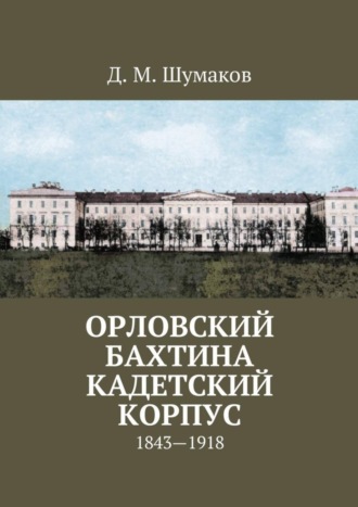 Обложка книги «Орловский Бахтина кадетский корпус. 1843—1918»