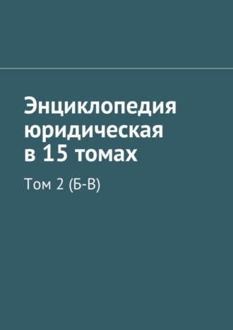 Коллектив авторов. Энциклопедия юридическая в 15 томах. Том 2 (Б-В)