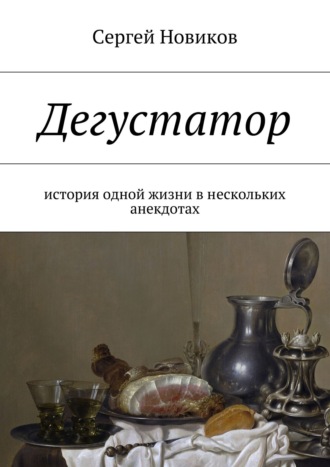 Сергей Новиков. Дегустатор. История одной жизни в нескольких анекдотах