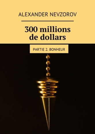 Обложка книги «300 millions de dollars. Partie 2. Bonheur»