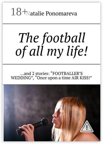 Обложка книги «The football of all my life! …and 2 stories: «Footballer's wedding», «Once upon a time air kiss!»»