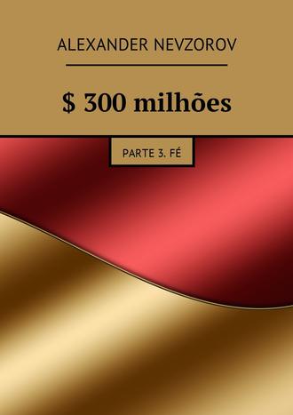 Обложка книги «$ 300 milhões. Parte 3. Fé»