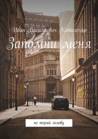 Иван Васильевич Коваленко. Запомни меня. Не теряй голову