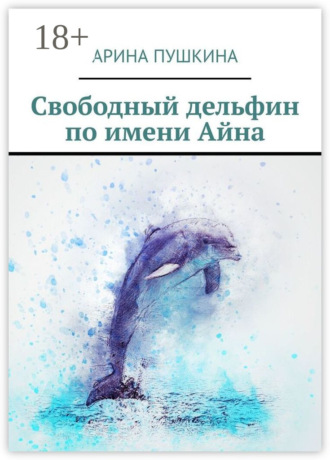 Обложка книги «Свободный дельфин по имени Айна»