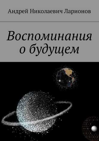 Андрей Николаевич Ларионов. Воспоминания о будущем