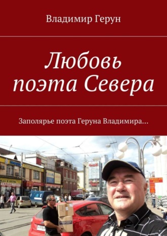 Обложка книги «Любовь поэта Севера. Заполярье поэта Геруна Владимира…»