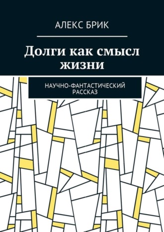 Алекс Брик. Долги как смысл жизни. Научно-фантастический рассказ