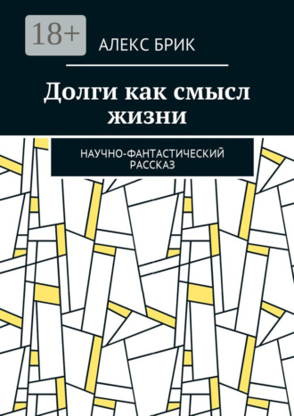 Алекс Брик. Долги как смысл жизни. Научно-фантастический рассказ