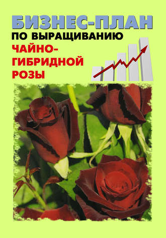 Обложка книги «Бизнес-план по выращиванию чайно-гибридной розы»