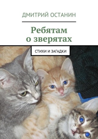 Дмитрий Борисович Останин. Ребятам о зверятах. Стихи и загадки