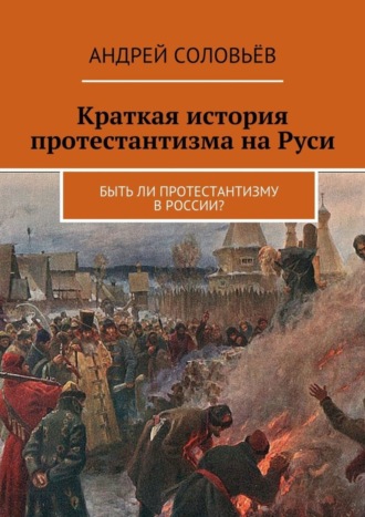 Андрей Соловьёв. Краткая история протестантизма на Руси. Быть ли протестантизму в России?