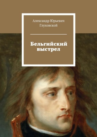 Александр Юрьевич Глуховской. Бельгийский выстрел