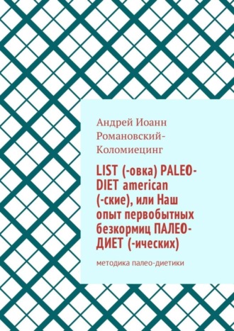 Андрей Иоанн Романовский-Коломиецинг. List (-овка) paleo-diet american (-ские), или Наш опыт первобытных безкормиц палео-диет­ (-ических). Методика палео-диетики