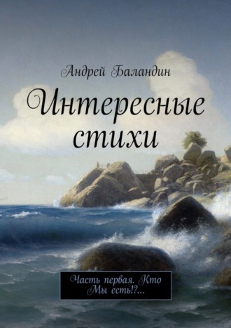 Андрей Баландин. Интересные стихи. Часть первая. Кто Мы есть!?…