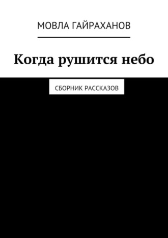 Мовла Сатаевич Гайраханов. Когда рушится небо. Сборник рассказов