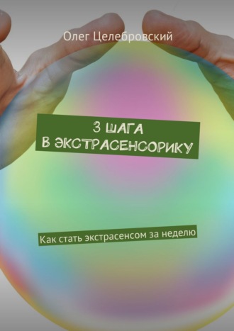 Олег Целебровский. 3 шага в экстрасенсорику. Как стать экстрасенсом за неделю