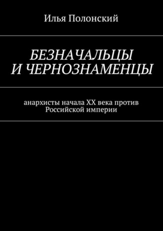 Обложка книги «Безначальцы и чернознаменцы. Анархисты начала ХХ века против Российской империи»