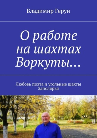 Обложка книги «О работе на шахтах Воркуты… Любовь поэта и угольные шахты Заполярья»