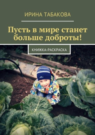 Ирина Табакова. Пусть в мире станет больше доброты! Книжка-раскраска