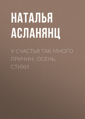 Наталья Асланянц. У счастья так много причин. Осень. Стихи