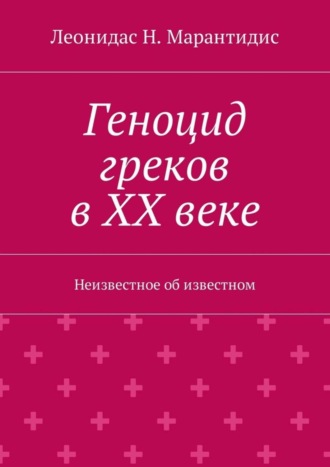 Леонидас Н. Марантидис. Геноцид греков в ХХ веке. Неизвестное об известном