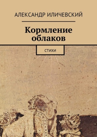 Александр Иличевский. Кормление облаков. Стихи