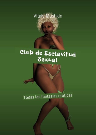 Виталий Мушкин. Club de Esclavitud Sexual. Todas las fantas?as er?ticas