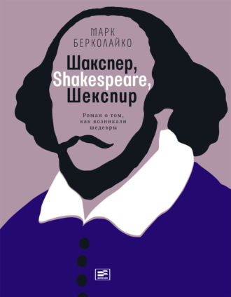 Марк Берколайко. Шакспер, Shakespeare, Шекспир: Роман о том, как возникали шедевры