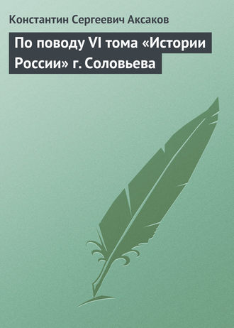 Константин Сергеевич Аксаков. По поводу VI тома «Истории России» г. Соловьева