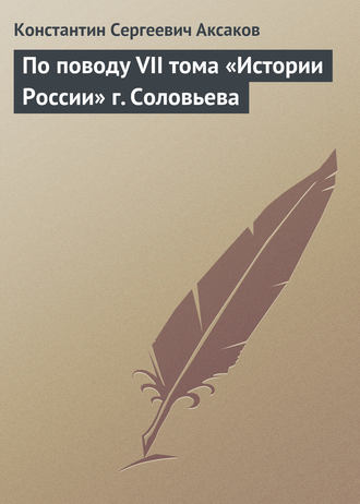 Константин Сергеевич Аксаков. По поводу VII тома «Истории России» г. Соловьева