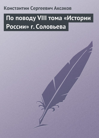 Константин Сергеевич Аксаков. По поводу VIII тома «Истории России» г. Соловьева