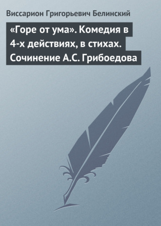 В. Г. Белинский. «Горе от ума». Комедия в 4-х действиях, в стихах. Сочинение А.С. Грибоедова