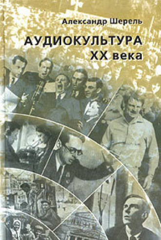 Обложка книги «Аудиокультура XX века. История, эстетические закономерности, особенности влияния на аудиторию. Очерки»