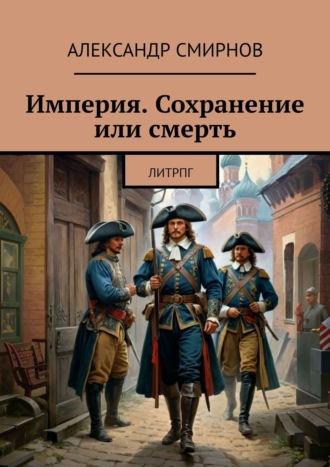 Александр Смирнов. Империя. Сохранение или смерть. ЛитРПГ