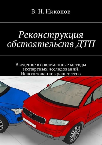 Владимир Николаевич Никонов. Реконструкция обстоятельств ДТП. Введение в современные методы экспертных исследований. Использование краш-тестов