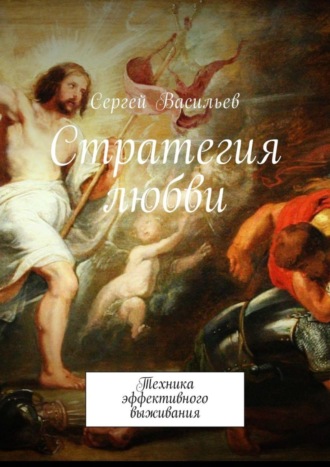 Сергей Васильев. Стратегия любви. Техника эффективного выживания