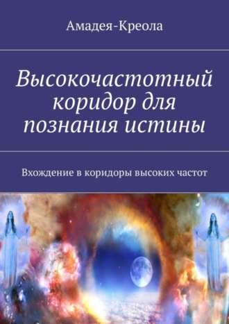 Амадея-Креола. Высокочастотный коридор для познания истины. Вхождение в коридоры высоких частот