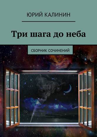 Юрий Георгиевич Калинин. Три шага до неба. Сборник сочинений