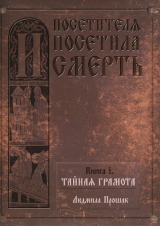 Людмила Прошак. И посетителя посетила смерть. Книга I. Тайная грамота