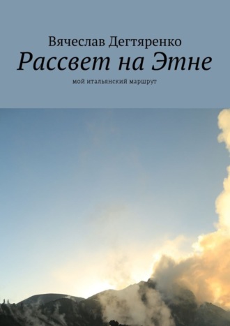 Вячеслав Дегтяренко. Рассвет на Этне. Мой итальянский маршрут