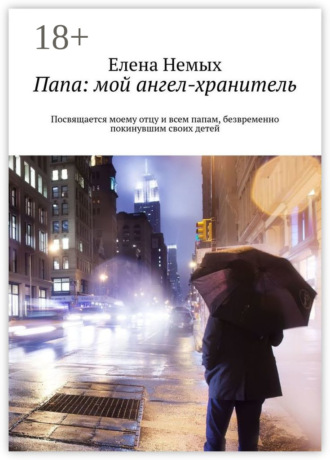 Обложка книги «Папа: мой ангел-хранитель. Посвящается моему отцу и всем папам, безвременно покинувшим своих детей»