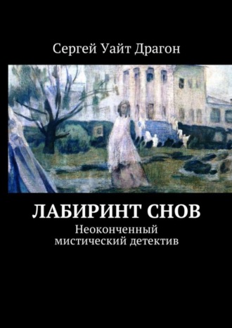 Сергей Уайт Драгон. Лабиринт снов. Неоконченный мистический детектив