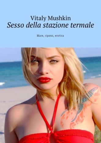 Виталий Мушкин. Sesso della stazione termale. Mare, riposo, erotica