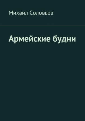 Михаил Соловьев. Армейские будни